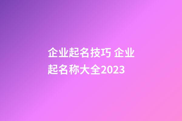 企业起名技巧 企业起名称大全2023-第1张-公司起名-玄机派
